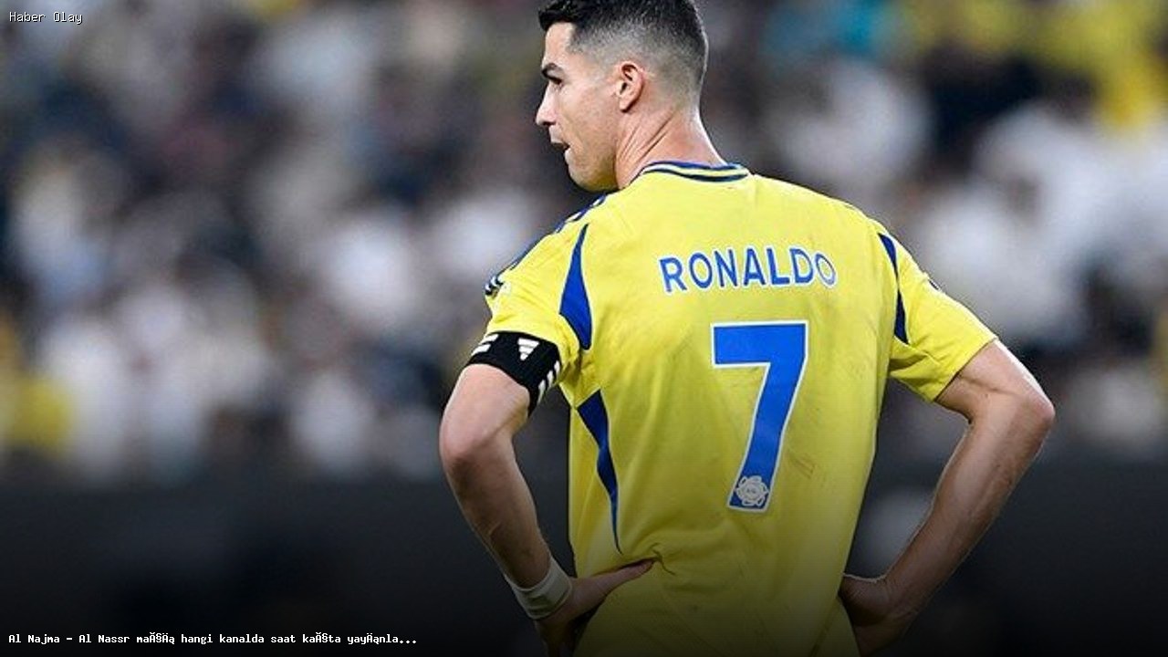 Al Najma – Al Nassr Maçı Ne Zaman ve Hangi Kanalda Yayınlanacak?