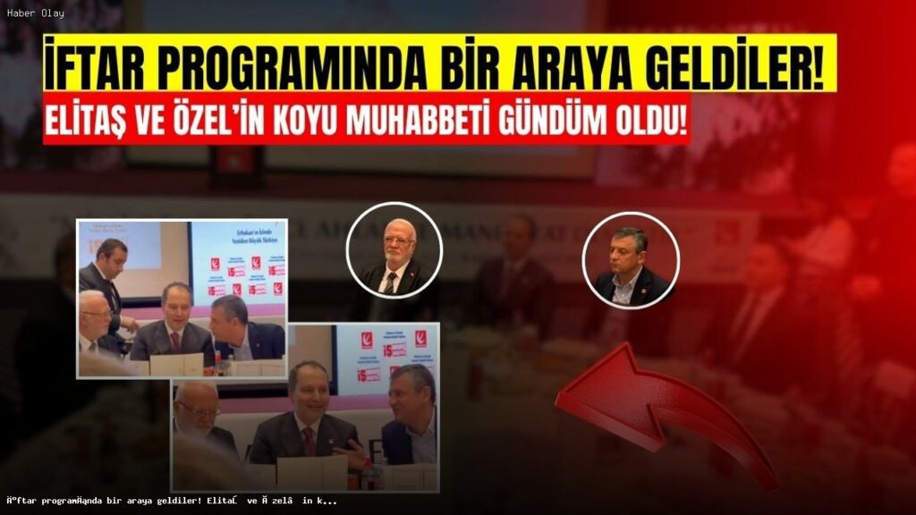 Elitaş ve Özel’in İftar Sohbeti Gündem Oldu