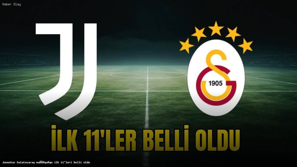 Galatasaray ve Juventus’un İlk 11’leri Açıklandı