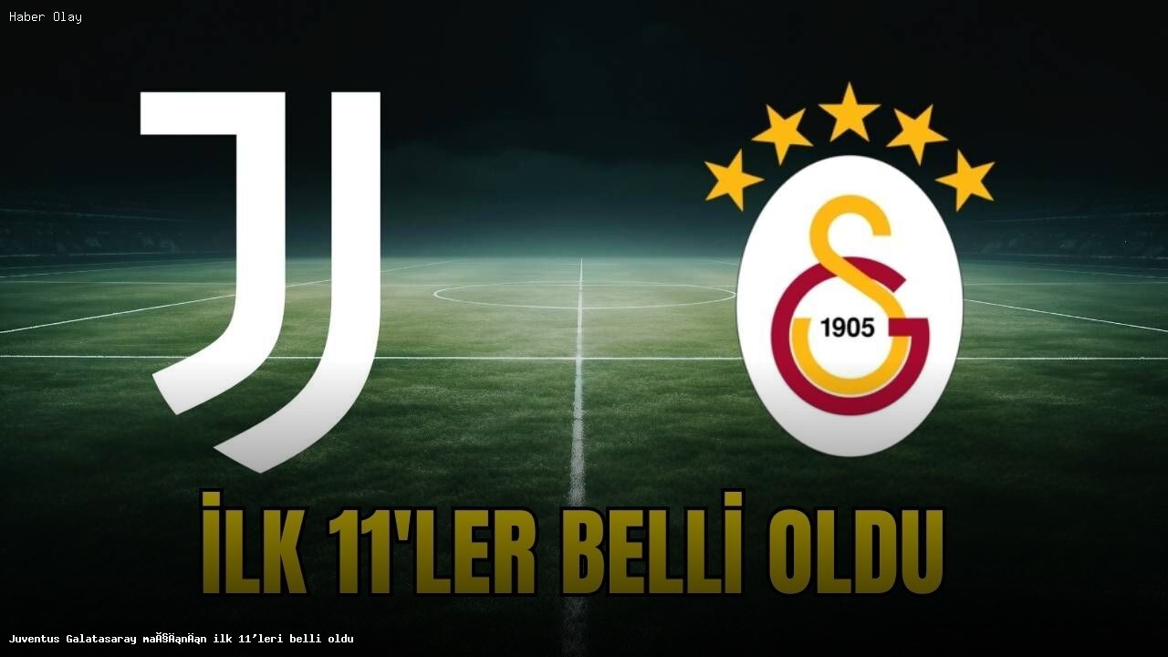 Galatasaray ve Juventus’un İlk 11’leri Açıklandı