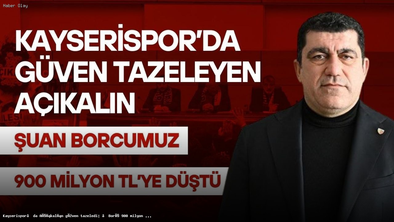 Kayserispor’un Borç Durumu: Açıkalın’dan Önemli Açıklamalar