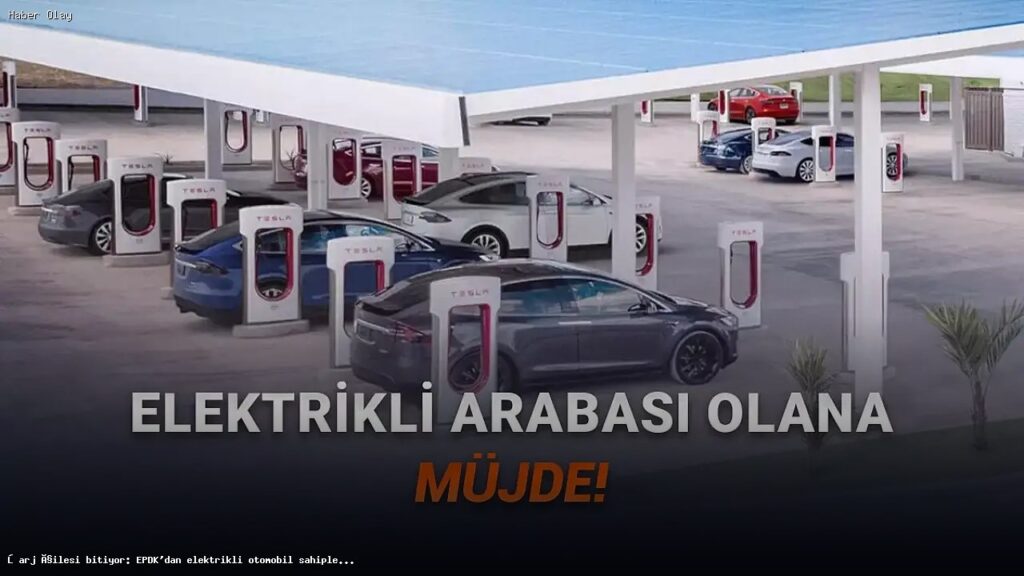 Elektrikli Araç Sahipleri İçin EPDK’dan Çığır Açan Düzenleme