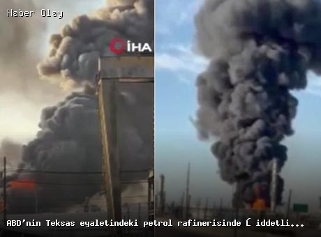 Teksas’ta petrol rafinerisinde büyük patlama meydana geldi