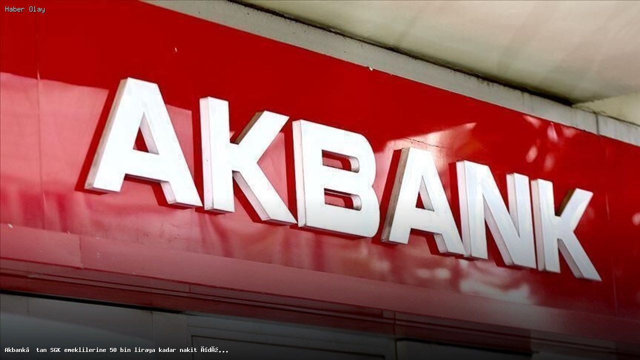 Emekli Maaşını Akbank’a Taşıyana 50 Bin TL Kampanya