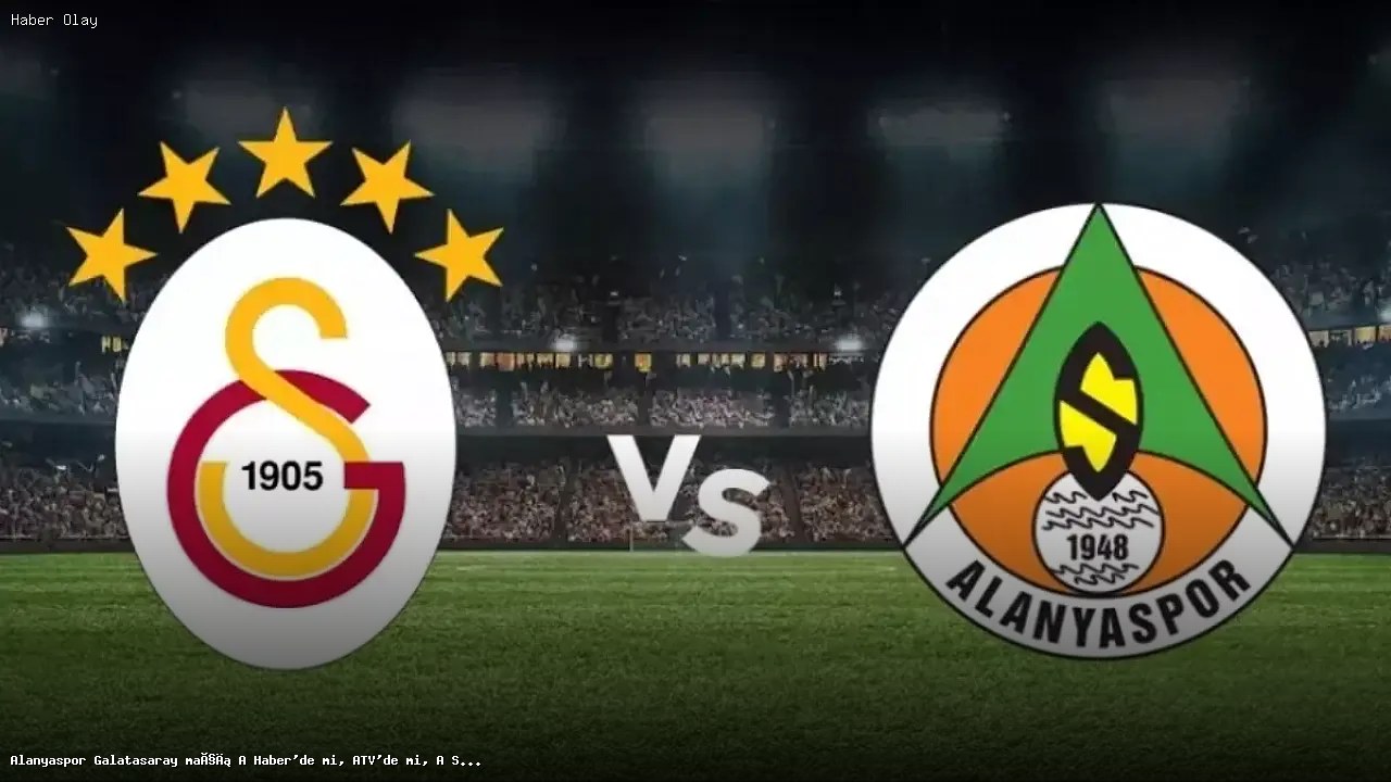 Alanyaspor Galatasaray Maçı Hangi Kanalda Yayınlanacak?