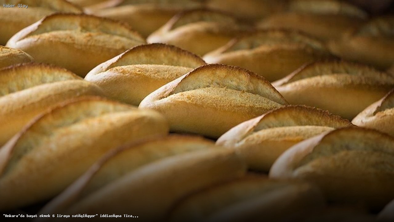 Ankara’da Ekmek Fiyatları Neden 6 Lira? Ticaret Bakanlığı’ndan Açıklama