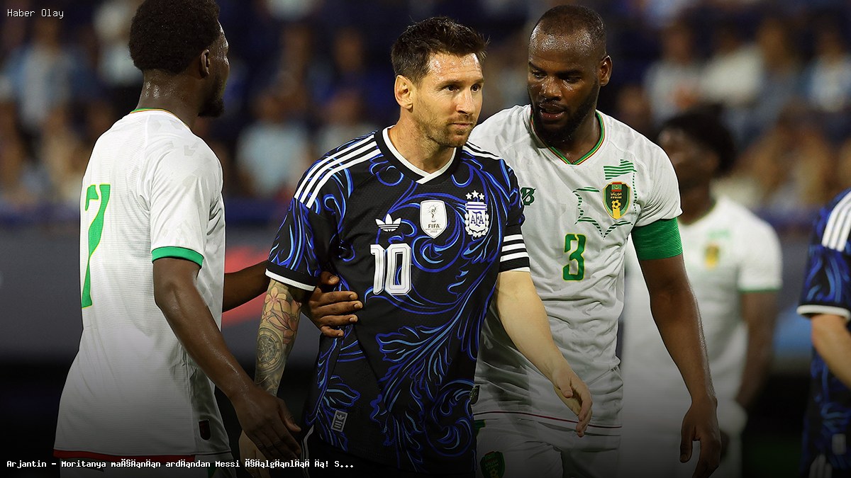 Messi’nin Moritanya Maçındaki Unutulmaz Anları Neleri Değiştirdi?