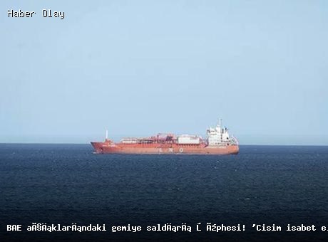 BAE açıklarında gemiye saldırı şüphesi: Cisim isabet etti