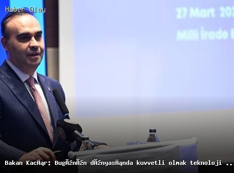 Bakan Kacır: Teknoloji ile Kuvvetli Olmak Şart