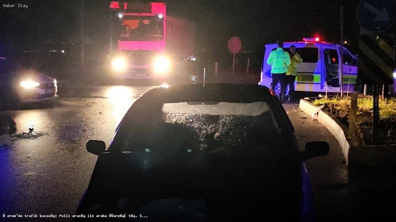 Çorum’da Polis Aracıyla Otomobil Çarpıştı: 3 Yaralı