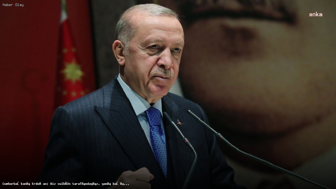 Erdoğan: Barışın Yanındayız, Savaş İstemiyoruz