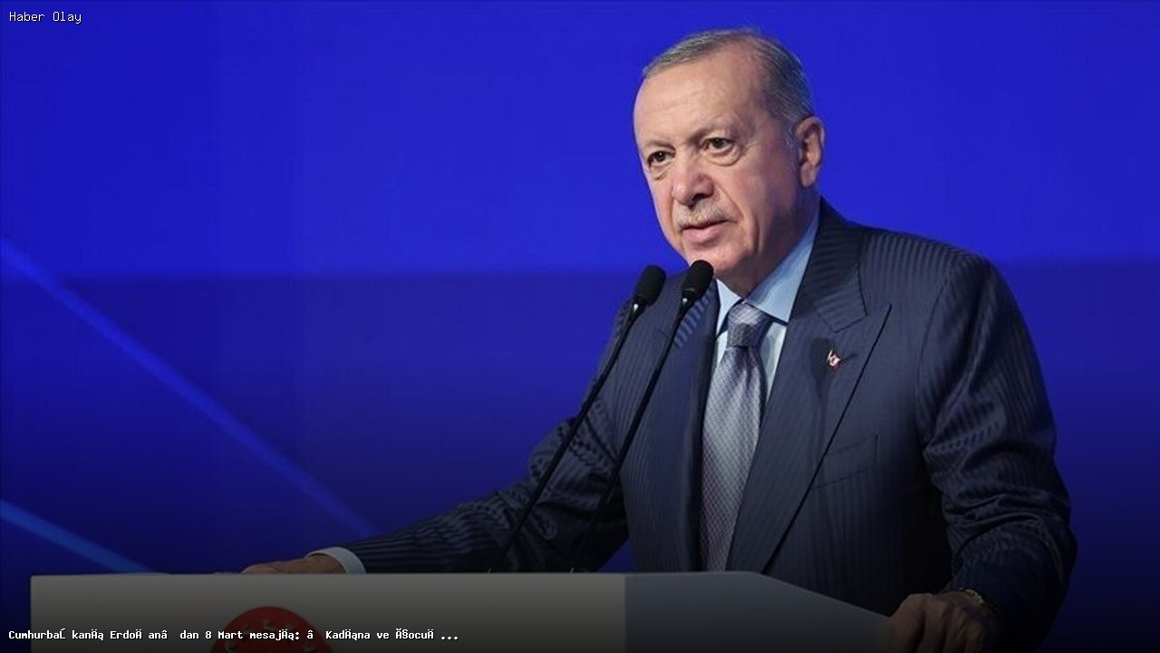 Erdoğan’dan 8 Mart Dünya Kadınlar Günü Mesajı