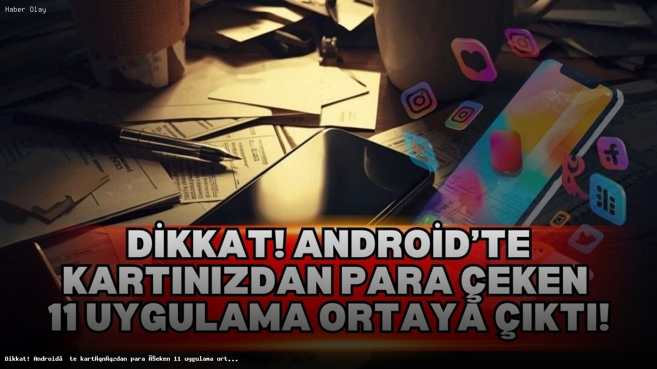 Android Kullanıcılarını Tehdit Eden 11 Uygulama Açıklandı