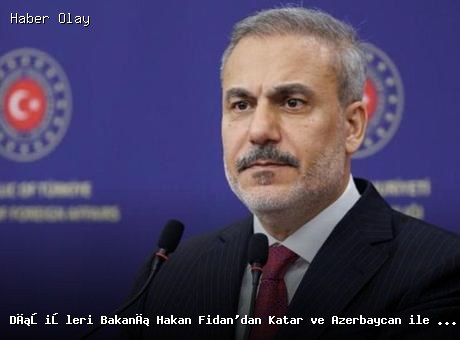 Dışişleri Bakanı Hakan Fidan’dan Katar ve Azerbaycan ile Önemli Görüşme