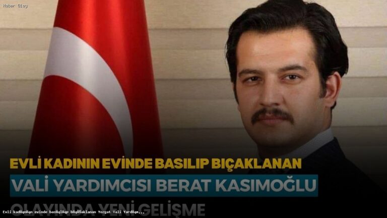 Yozgat Vali Yardımcısı Berat Kasımoğlu Neden Görevden Alındı?