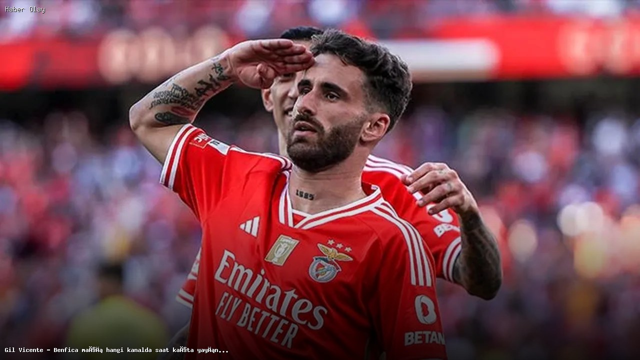 Gil Vicente – Benfica Maçı Ne Zaman ve Hangi Kanalda Yayınlanacak?