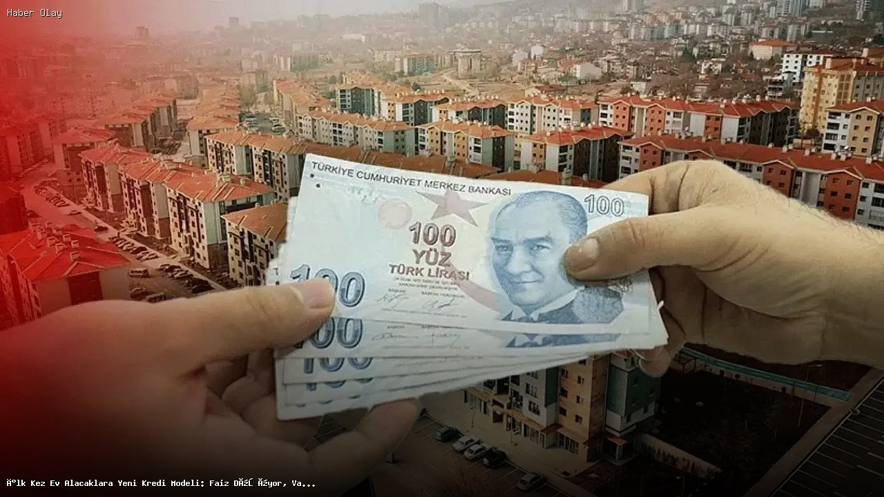 İlk Ev Alacaklar İçin Yeni Kredi Modeli: Faiz Düşüyor