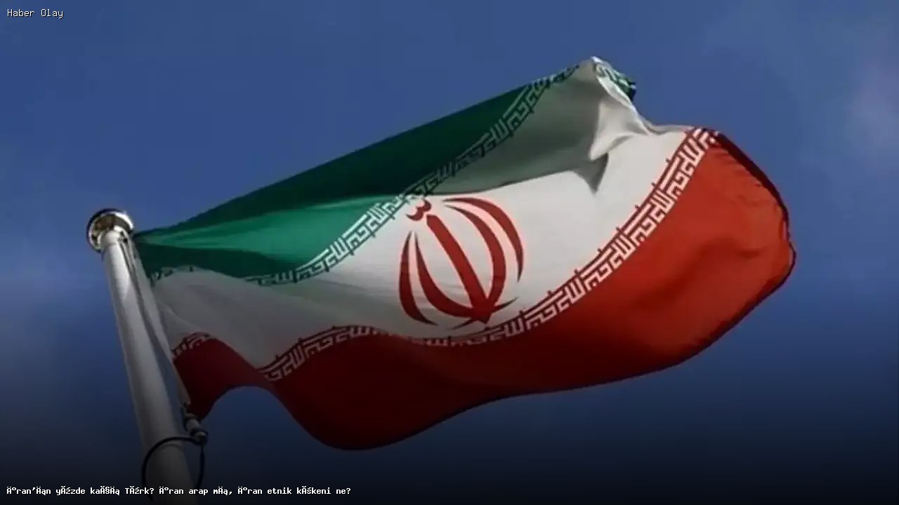 İran’ın Etnik Yapısı: Türkler ve Diğer Gruplar Kimdir?