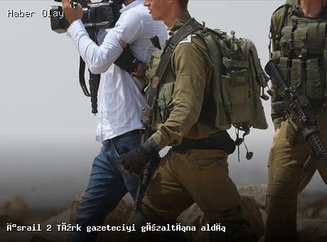 İsrail’de 2 Türk Gazeteci Gözaltına Alındı