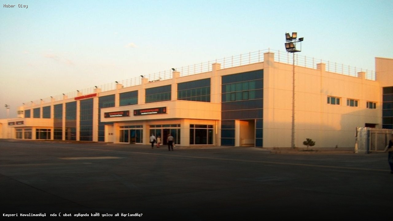 Kayseri Havalimanı Şubat 2026’da Kaç Yolcu Ağırladı?