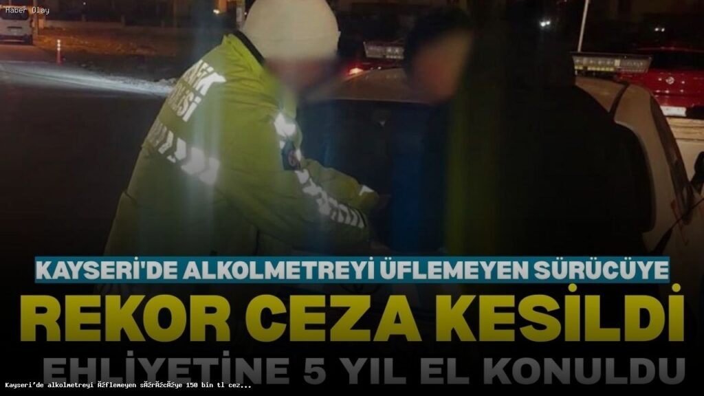 Kayseri’de Alkolmetreyi Üflemeyen Sürücüye Şok Ceza!
