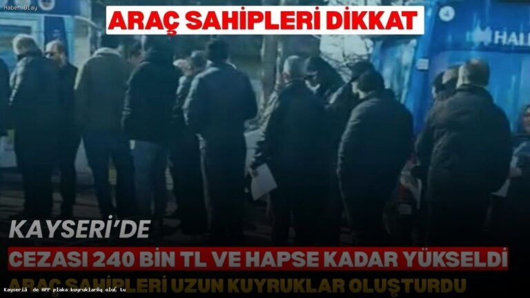 Kayseri’de APP Plaka Değişikliği İçin Kuyruklar Oluştu