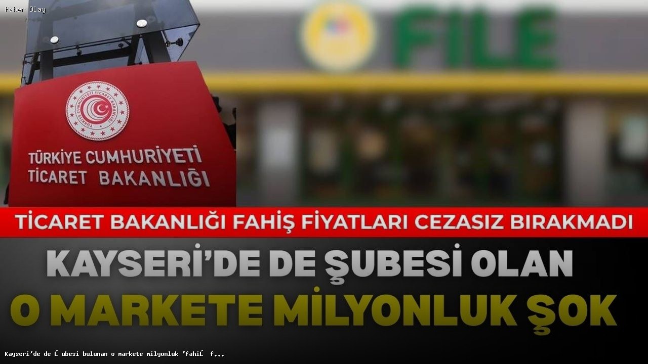 Kayseri’deki Marketin Milyonluk Fahiş Fiyat Cezası Nedenleri
