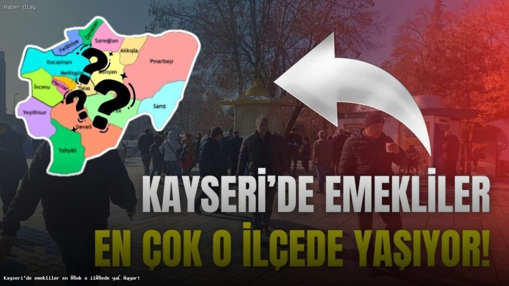Kayseri’de Emekli Nüfusu Hangi İlçelerde Yoğunlaşıyor?