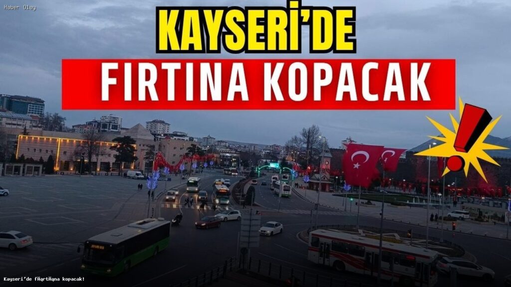 Kayseri’de Fırtına Uyarısı: Neler Olacak?