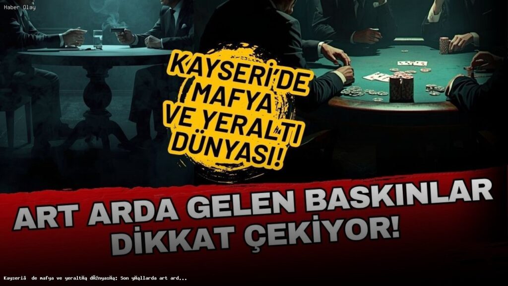 Kayseri’de Mafya Faaliyetleri: Organize Suç Operasyonları Neden Artıyor?