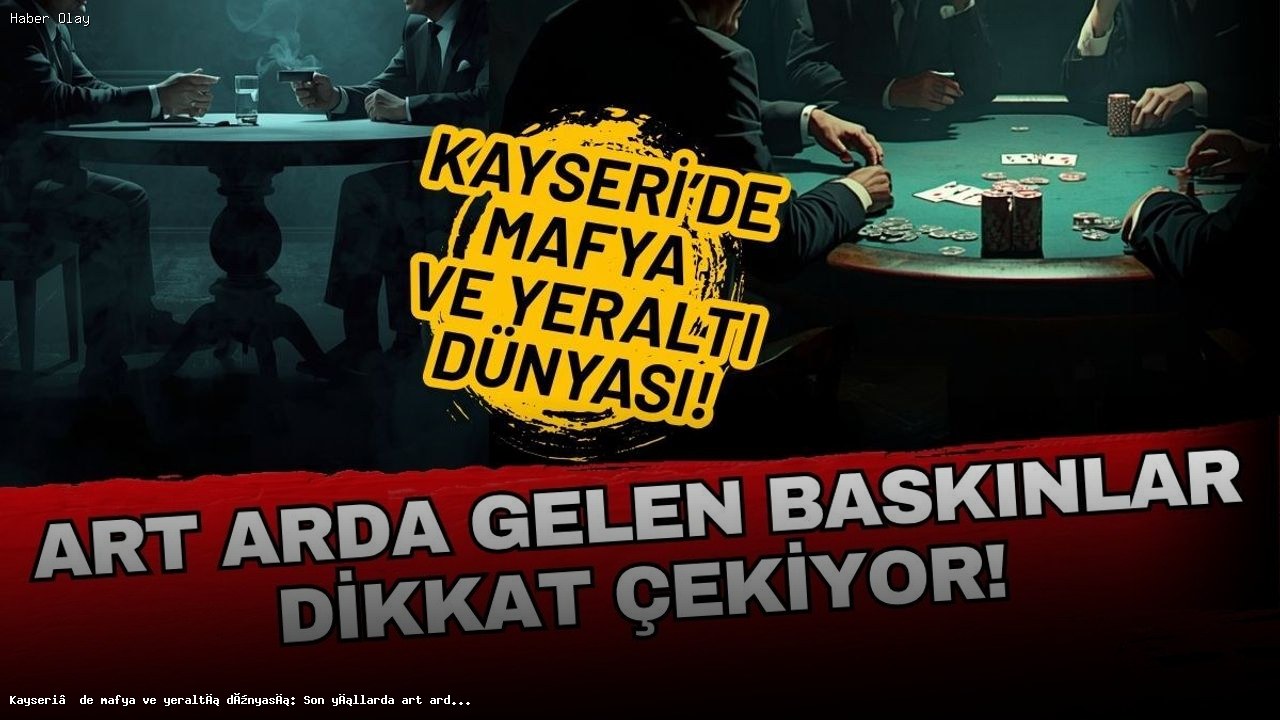 Kayseri’de Mafya Faaliyetleri: Organize Suç Operasyonları Neden Artıyor?