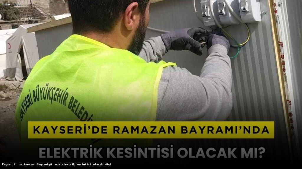Kayseri’de Ramazan Bayramı’nda Elektrik Kesintisi Olacak Mı?