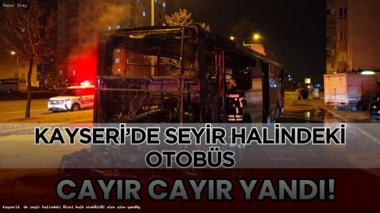 Kayseri’de Özel Halk Otobüsü Neden Yandı?