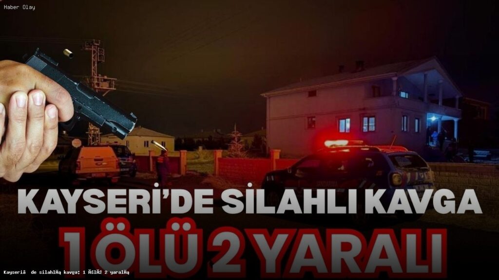 Kayseri’de Silahlı Kavga: 1 Kişi Hayatını Kaybetti