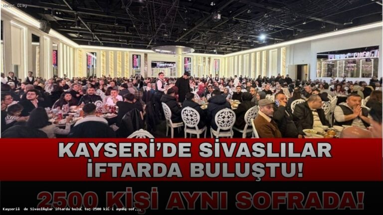 Kayseri’de 2500 Sivaslı İftar Sofrasında Buluştu