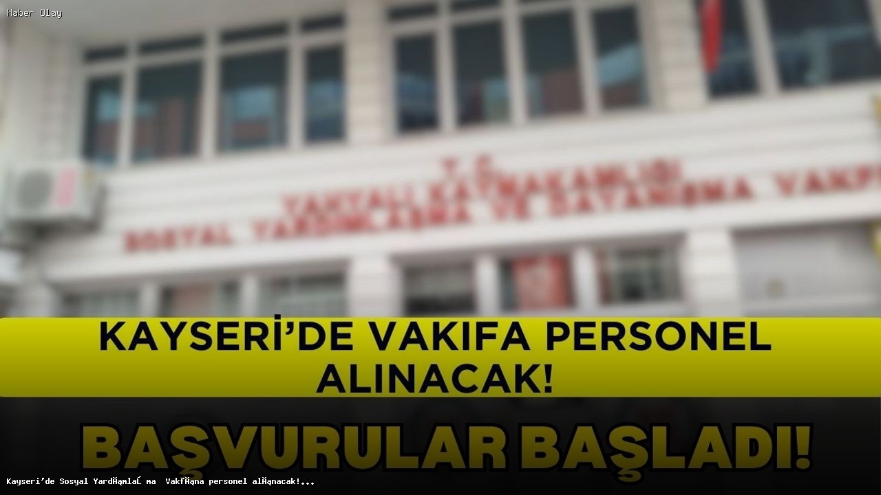 Kayseri’de Sosyal Yardımlaşma Vakfı’na Personel Alımı Başladı