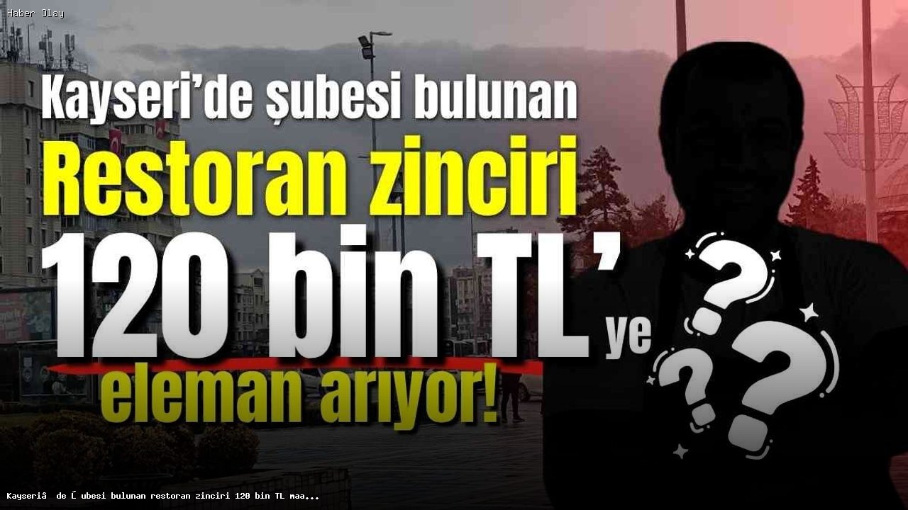 Kayseri’de Restoran Zinciri 120 Bin TL Maaşla Eleman Arıyor