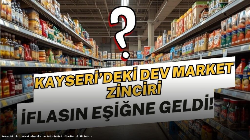 Kayseri’deki Market Zincirinin İflas Tehlikesi Ne Anlama Geliyor?
