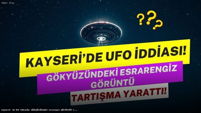 Kayseri’de UFO Tartışmaları Alevlendi: Gökyüzündeki Işıklar Ne Anlama Geliyor?