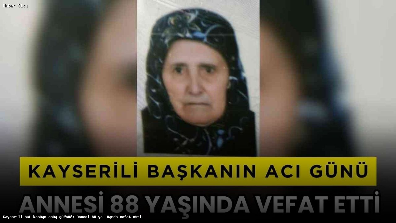 Kayserili Başkan Gazi Süleyman Özdemir’in Annesi Vefat Etti