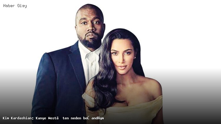 Kim Kardashian ve Kanye West: Boşanmanın Arkasındaki Gerçekler
