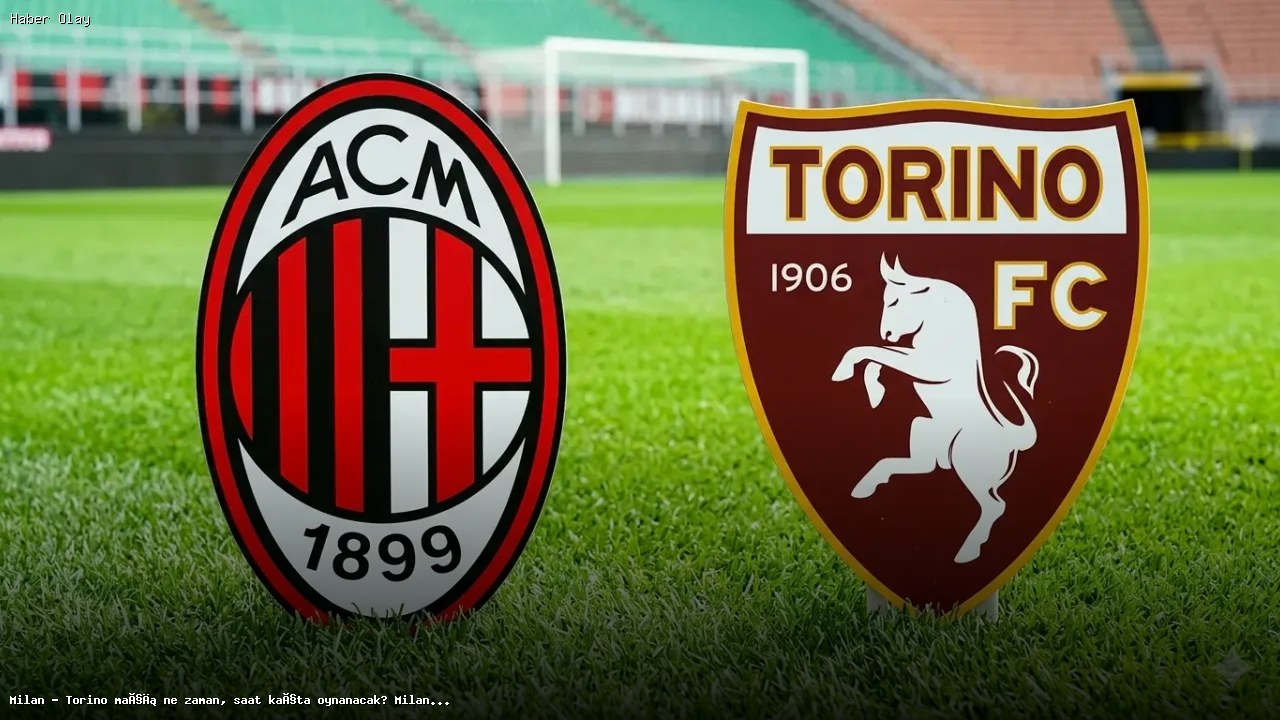 Milan – Torino Maçı Ne Zaman ve Hangi Kanalda Yayınlanacak?