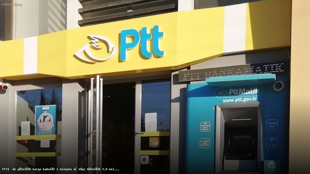 PTT’de Günlük Kargo Kabulü 1 Milyonu Aştı