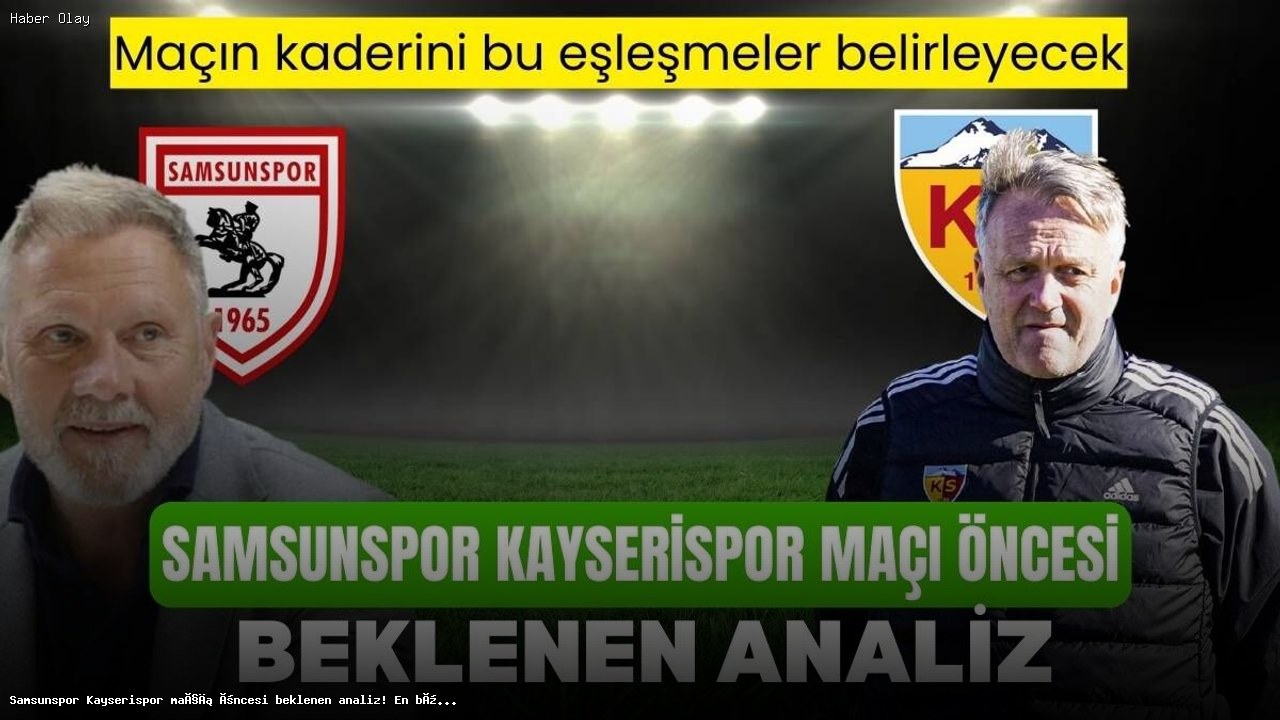 Samsunspor Kayserispor Maçı Öncesi Kritik Eşleşmeler