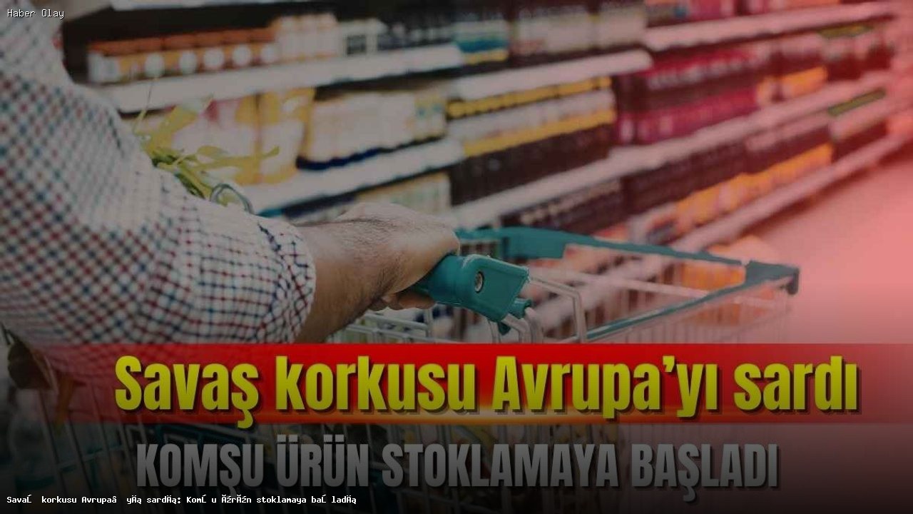 Savaş Korkusu Avrupa’yı Sarmaladı: Yunanistan’da Stoklama Başladı