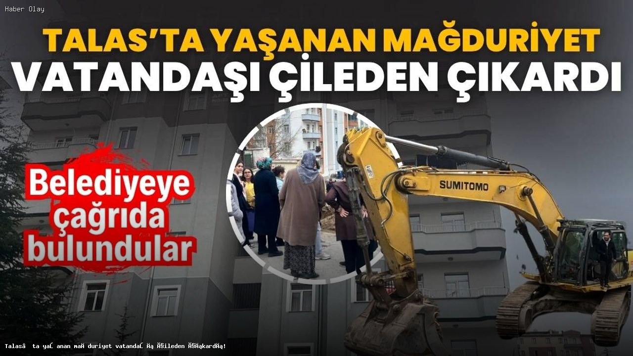 Talas’ta İnşaat Mağduriyeti: Vatandaşların Tepkisi Neden Artıyor?