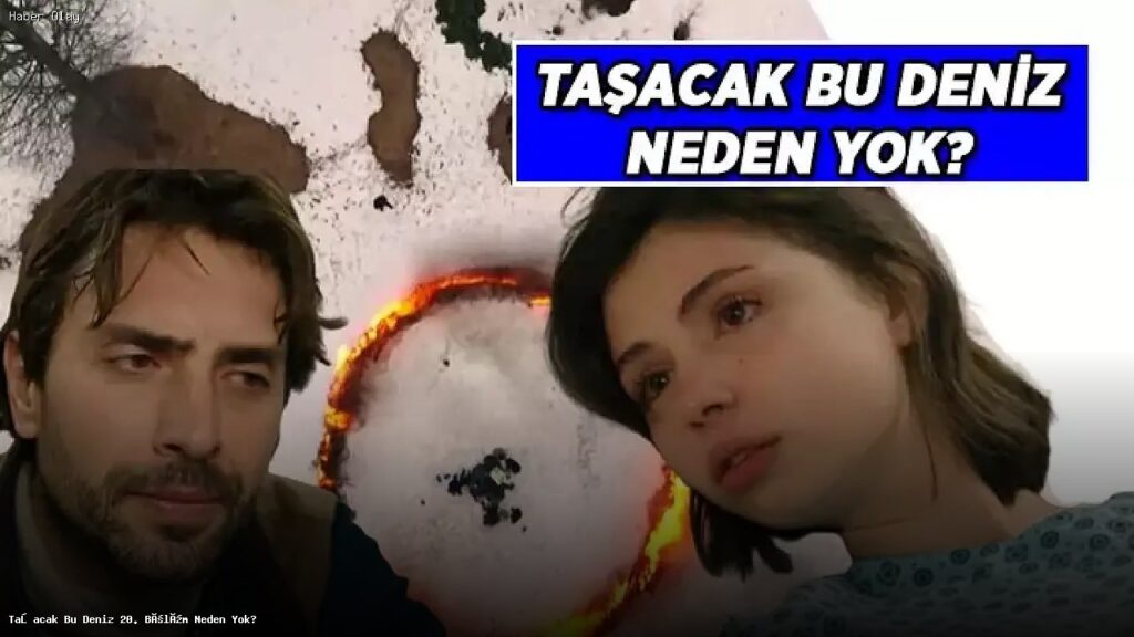 Taşacak Bu Deniz 20. Bölüm Neden Yayınlanmadı?