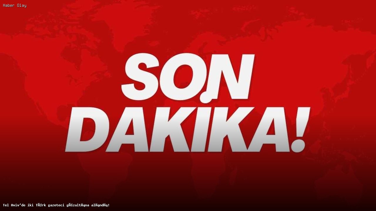 İsrail’de Gözaltına Alınan Türk Gazetecilerin Durumu
