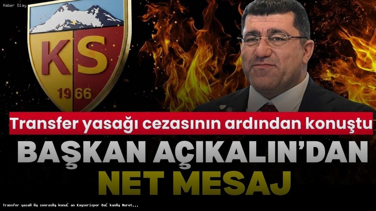 Kayserispor Başkanı Açıkalın’dan Transfer Yasağına Yanıt