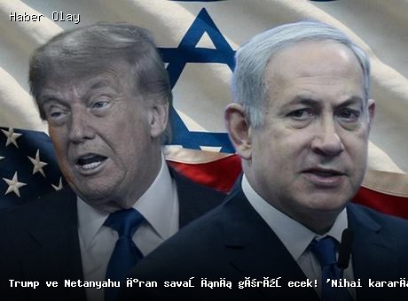 Trump ve Netanyahu’dan İran Savaşına İlişkin Kritik Toplantı